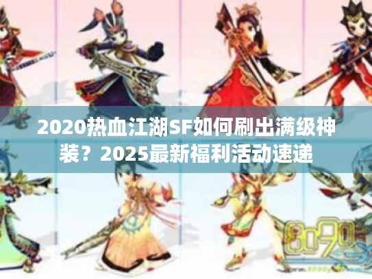 2020热血江湖SF如何刷出满级神装?2025最新福利活动速递 2020热血江湖SF如何刷出满级神装?2025最新福利活动速递