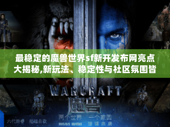 最稳定的魔兽世界sf新开发布网亮点大揭秘,新玩法、稳定性与社区氛围皆优 最稳定的魔兽世界sf新开发布网亮点大揭秘,新玩法、稳定性与社区氛围皆优