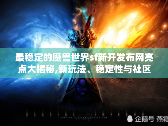 最稳定的魔兽世界sf新开发布网亮点大揭秘,新玩法、稳定性与社区氛围皆优 最稳定的魔兽世界sf新开发布网亮点大揭秘,新玩法、稳定性与社区氛围皆优