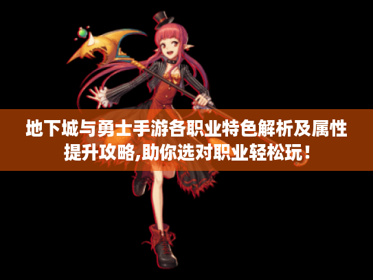 地下城与勇士手游各职业特色解析及属性提升攻略,助你选对职业轻松玩！