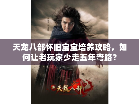 天龙八部怀旧宝宝培养攻略,如何让老玩家少走五年弯路? 天龙八部怀旧宝宝培养攻略,如何让老玩家少走五年弯路?