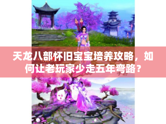 天龙八部怀旧宝宝培养攻略,如何让老玩家少走五年弯路? 天龙八部怀旧宝宝培养攻略,如何让老玩家少走五年弯路?