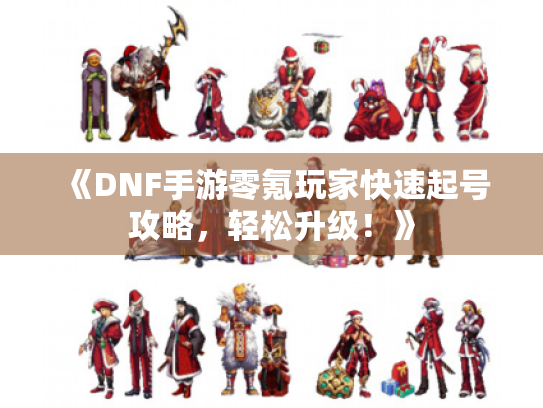《DNF手游零氪玩家快速起号攻略，轻松升级！》