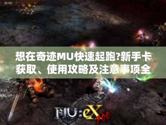 想在奇迹MU快速起跑?新手卡获取、使用攻略及注意事项全揭秘! 想在奇迹MU快速起跑?新手卡获取、使用攻略及注意事项全揭秘!