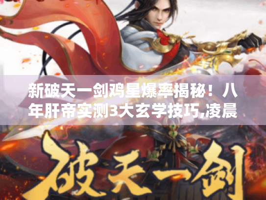 新破天一剑鸡星爆率揭秘!八年肝帝实测3大玄学技巧,凌晨4点隐藏机制曝光 新破天一剑鸡星爆率揭秘!八年肝帝实测3大玄学技巧,凌晨4点隐藏机制曝光