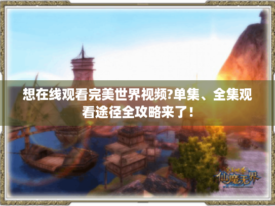 想在线观看完美世界视频?单集、全集观看途径全攻略来了! 想在线观看完美世界视频?单集、全集观看途径全攻略来了!