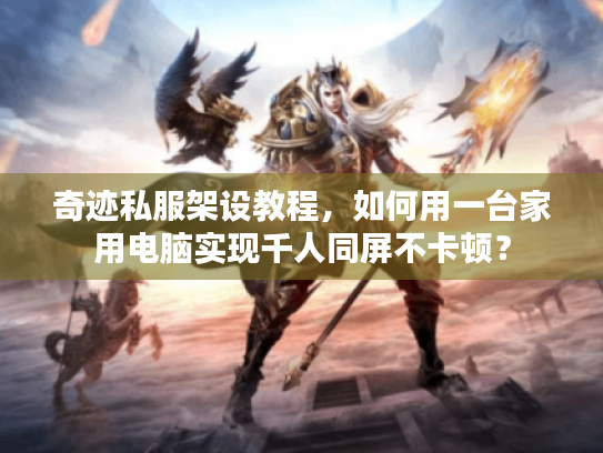 奇迹私服架设教程,如何用一台家用电脑实现千人同屏不卡顿? 奇迹私服架设教程,如何用一台家用电脑实现千人同屏不卡顿?