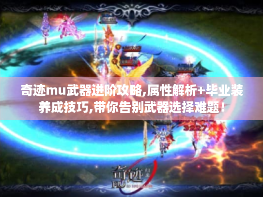 奇迹mu武器进阶攻略,属性解析+毕业装养成技巧,带你告别武器选择难题! 奇迹mu武器进阶攻略,属性解析+毕业装养成技巧,带你告别武器选择难题!