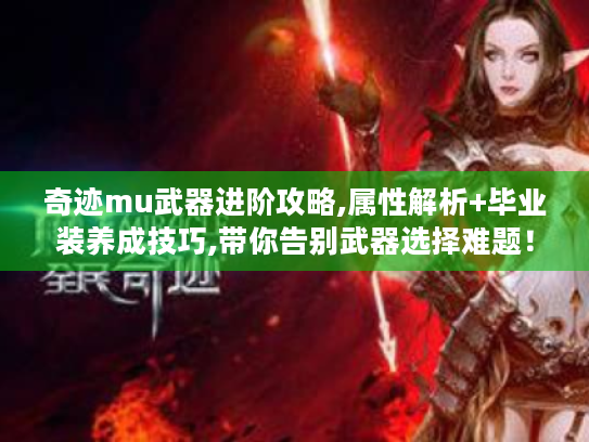 奇迹mu武器进阶攻略,属性解析+毕业装养成技巧,带你告别武器选择难题! 奇迹mu武器进阶攻略,属性解析+毕业装养成技巧,带你告别武器选择难题!