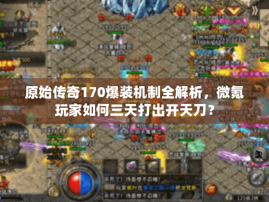 原始传奇170爆装机制全解析，微氪玩家如何三天打出开天刀？