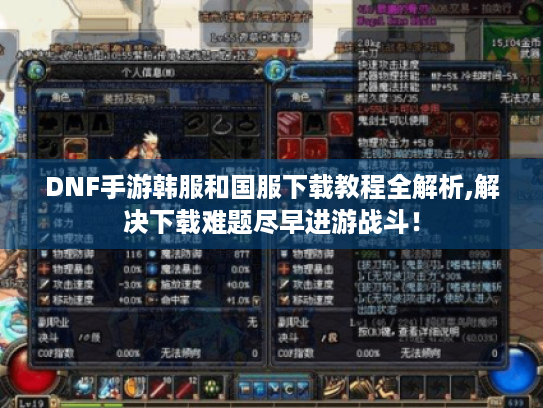 DNF手游韩服和国服下载教程全解析,解决下载难题尽早进游战斗! DNF手游韩服和国服下载教程全解析,解决下载难题尽早进游战斗!