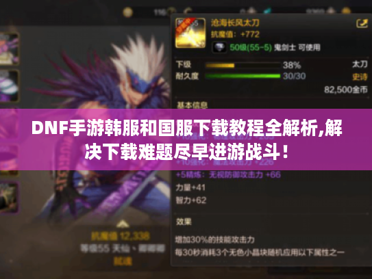 DNF手游韩服和国服下载教程全解析,解决下载难题尽早进游战斗! DNF手游韩服和国服下载教程全解析,解决下载难题尽早进游战斗!