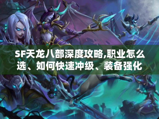 SF天龙八部深度攻略,职业怎么选、如何快速冲级、装备强化有啥窍门? SF天龙八部深度攻略,职业怎么选、如何快速冲级、装备强化有啥窍门?