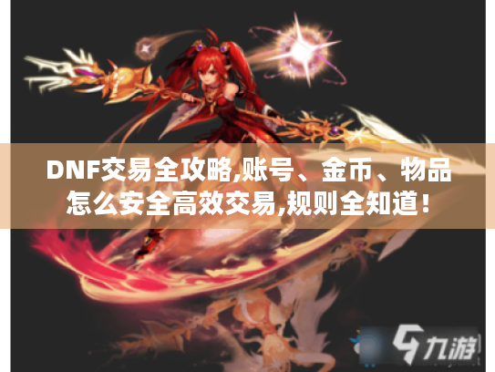 DNF交易全攻略,账号、金币、物品怎么安全高效交易,规则全知道! DNF交易全攻略,账号、金币、物品怎么安全高效交易,规则全知道!