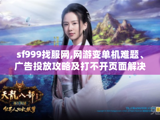 sf999找服网,网游变单机难题、广告投放攻略及打不开页面解决法 sf999找服网,网游变单机难题、广告投放攻略及打不开页面解决法