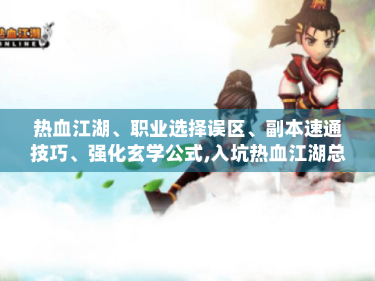 热血江湖、职业选择误区、副本速通技巧、强化玄学公式,入坑热血江湖总卡关?职业选择、副本速通与强化公式攻略请查收! 热血江湖、职业选择误区、副本速通技巧、强化玄学公式,入坑热血江湖总卡关?职业选择、副本速通与强化公式攻略请查收!