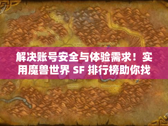 解决账号安全与体验需求！实用魔兽世界 SF 排行榜助你找优质服