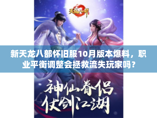 新天龙八部怀旧服10月版本爆料,职业平衡调整会拯救流失玩家吗? 新天龙八部怀旧服10月版本爆料,职业平衡调整会拯救流失玩家吗?