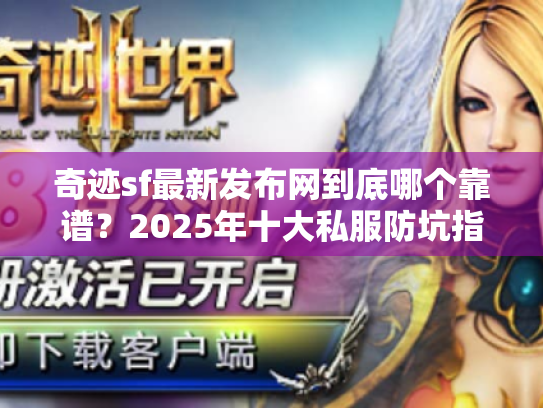 奇迹sf最新发布网到底哪个靠谱?2025年十大私服防坑指南 奇迹sf最新发布网到底哪个靠谱?2025年十大私服防坑指南