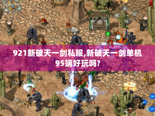 921新破天一剑私服,新破天一剑单机95端好玩吗? 921新破天一剑私服,新破天一剑单机95端好玩吗?