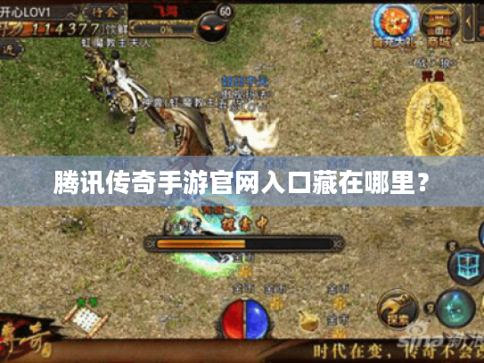 腾讯传奇手游官网入口藏在哪里? 腾讯传奇手游官网入口藏在哪里?