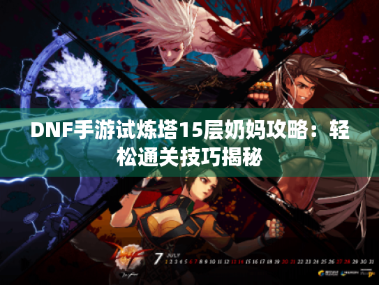 DNF手游试炼塔15层奶妈攻略：轻松通关技巧揭秘