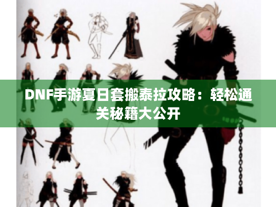 DNF手游夏日套搬泰拉攻略:轻松通关秘籍大公开 DNF手游夏日套搬泰拉攻略:轻松通关秘籍大公开