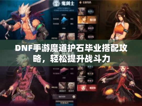 DNF手游魔道护石毕业搭配攻略，轻松提升战斗力
