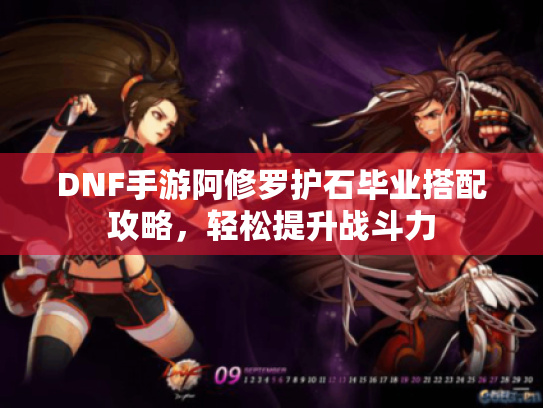 DNF手游阿修罗护石毕业搭配攻略,轻松提升战斗力 DNF手游阿修罗护石毕业搭配攻略,轻松提升战斗力