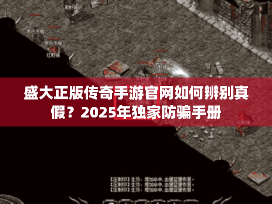 盛大正版传奇手游官网如何辨别真假?2025年独家防骗手册 盛大正版传奇手游官网如何辨别真假?2025年独家防骗手册