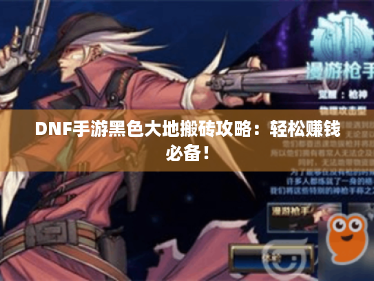 DNF手游黑色大地搬砖攻略:轻松赚钱必备! DNF手游黑色大地搬砖攻略:轻松赚钱必备!