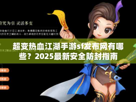 超变热血江湖手游sf发布网有哪些?2025最新安全防封指南 超变热血江湖手游sf发布网有哪些?2025最新安全防封指南