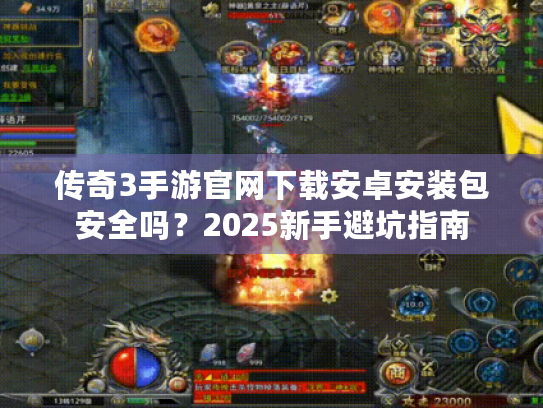 传奇3手游官网下载安卓安装包安全吗?2025新手避坑指南 传奇3手游官网下载安卓安装包安全吗?2025新手避坑指南