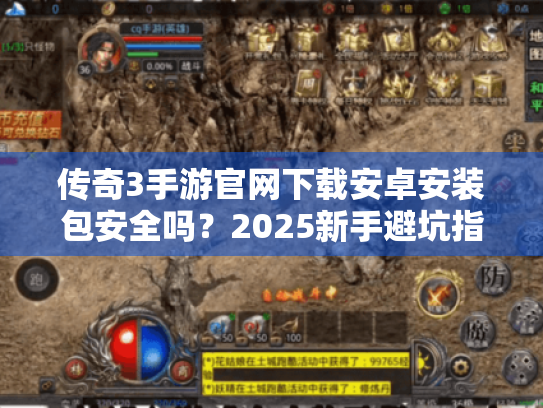 传奇3手游官网下载安卓安装包安全吗?2025新手避坑指南 传奇3手游官网下载安卓安装包安全吗?2025新手避坑指南