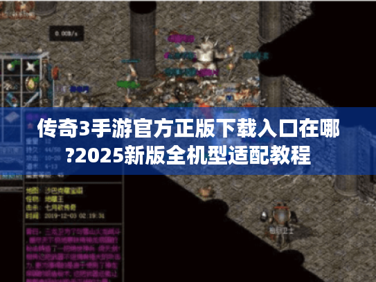 传奇3手游官方正版下载入口在哪?2025新版全机型适配教程 传奇3手游官方正版下载入口在哪?2025新版全机型适配教程