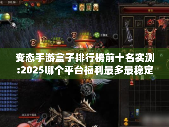 变态手游盒子排行榜前十名实测:2025哪个平台福利最多最稳定? 变态手游盒子排行榜前十名实测:2025哪个平台福利最多最稳定?