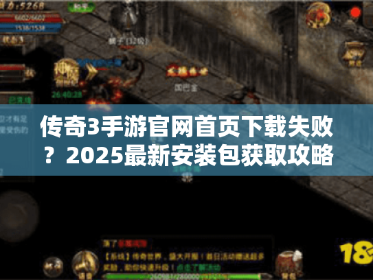 传奇3手游官网首页下载失败？2025最新安装包获取攻略