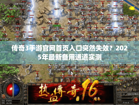 传奇3手游官网首页入口突然失效?2025年最新备用通道实测 传奇3手游官网首页入口突然失效?2025年最新备用通道实测