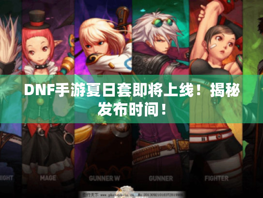 DNF手游夏日套即将上线!揭秘发布时间! DNF手游夏日套即将上线!揭秘发布时间!
