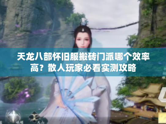 天龙八部怀旧服搬砖门派哪个效率高?散人玩家必看实测攻略 天龙八部怀旧服搬砖门派哪个效率高?散人玩家必看实测攻略