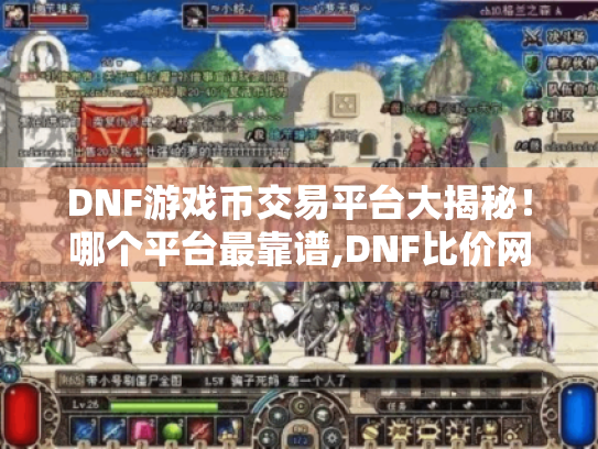 DNF游戏币交易平台大揭秘!哪个平台最靠谱,DNF比价网来帮你! DNF游戏币交易平台大揭秘!哪个平台最靠谱,DNF比价网来帮你!