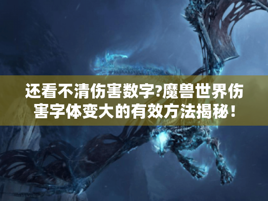 还看不清伤害数字?魔兽世界伤害字体变大的有效方法揭秘! 还看不清伤害数字?魔兽世界伤害字体变大的有效方法揭秘!