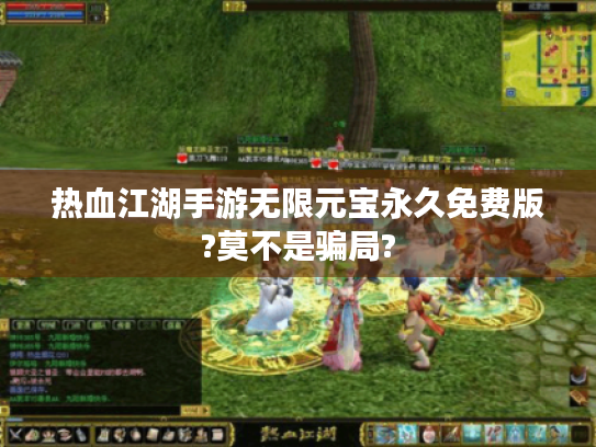 热血江湖手游无限元宝永久免费版?莫不是骗局? 热血江湖手游无限元宝永久免费版?莫不是骗局?