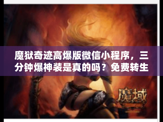 魔狱奇迹高爆版微信小程序,三分钟爆神装是真的吗?免费转生攻略大揭秘 魔狱奇迹高爆版微信小程序,三分钟爆神装是真的吗?免费转生攻略大揭秘