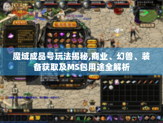魔域成品号玩法揭秘,商业、幻兽、装备获取及MS包用途全解析 魔域成品号玩法揭秘,商业、幻兽、装备获取及MS包用途全解析
