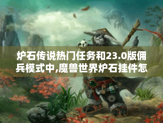 炉石传说热门任务和23.0版佣兵模式中,魔兽世界炉石挂件怎么用? 炉石传说热门任务和23.0版佣兵模式中,魔兽世界炉石挂件怎么用?