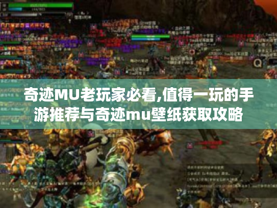 奇迹MU老玩家必看,值得一玩的手游推荐与奇迹mu壁纸获取攻略 奇迹MU老玩家必看,值得一玩的手游推荐与奇迹mu壁纸获取攻略