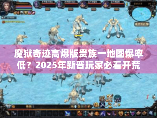 魔狱奇迹高爆版贵族一地图爆率低?2025年新晋玩家必看开荒攻略 魔狱奇迹高爆版贵族一地图爆率低?2025年新晋玩家必看开荒攻略
