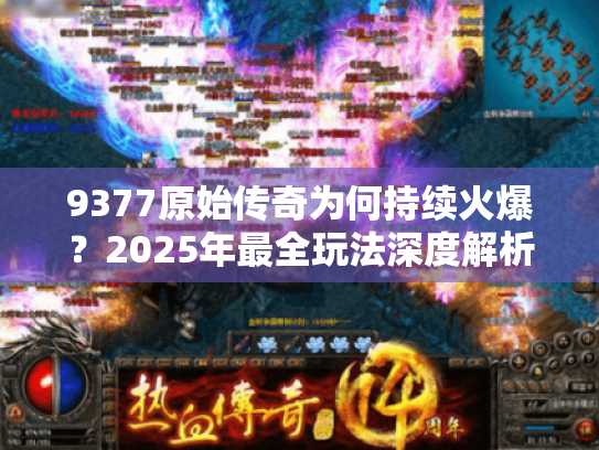 9377原始传奇为何持续火爆?2025年最全玩法深度解析 9377原始传奇为何持续火爆?2025年最全玩法深度解析