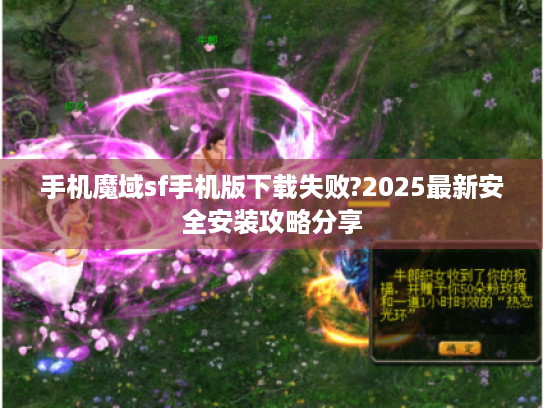 手机魔域sf手机版下载失败?2025最新安全安装攻略分享 手机魔域sf手机版下载失败?2025最新安全安装攻略分享